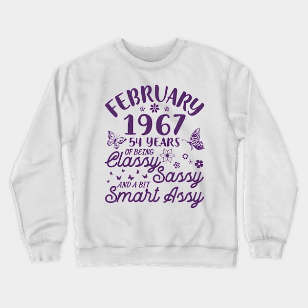 Birthday Born In February 1967 Happy 54 Years Of Being Classy Sassy And A Bit Smart Assy To Me You Crewneck Sweatshirt by Cowan79